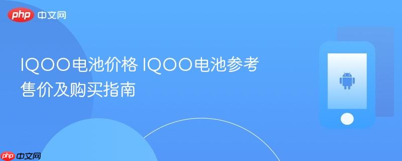 iqoo电池价格 iqoo电池参考售价及购买指南