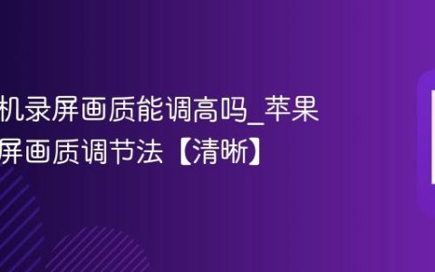 苹果手机录屏画质能调高吗?苹果手机录屏画质调节法【清晰】