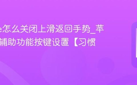 iphone怎么关闭上滑返回手势?苹果手机辅助功能按键设置【习惯】