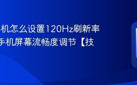 iqoo手机怎么设置120Hz刷新率?iqoo手机屏幕流畅度调节【技巧】