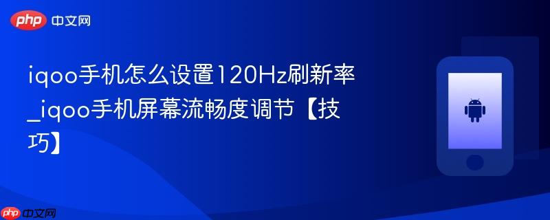 iqoo手机怎么设置120hz刷新率_iqoo手机屏幕流畅度调节【技巧】