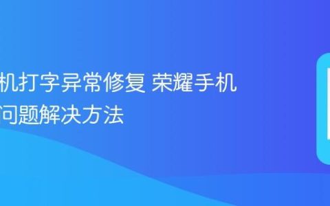 荣耀手机打字异常修复 荣耀手机输入法问题解决方法