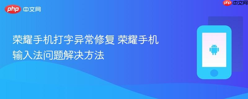 荣耀手机打字异常修复 荣耀手机输入法问题解决方法