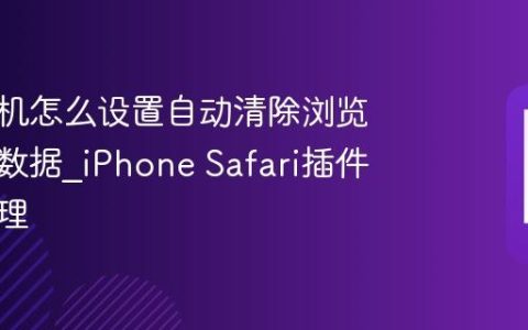 苹果手机怎么设置自动清除浏览器扩展数据?iPhone Safari插件缓存清理