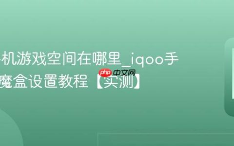 iqoo手机游戏空间在哪里?iqoo手机游戏魔盒设置教程【实测】