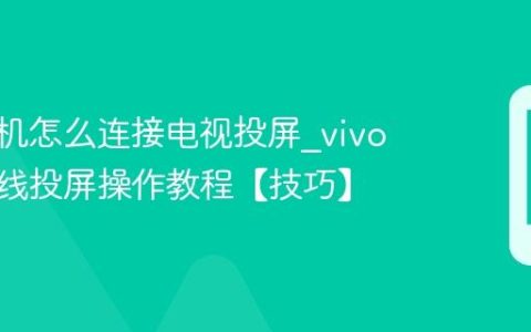 vivo手机怎么连接电视投屏?vivo手机无线投屏操作教程【技巧】