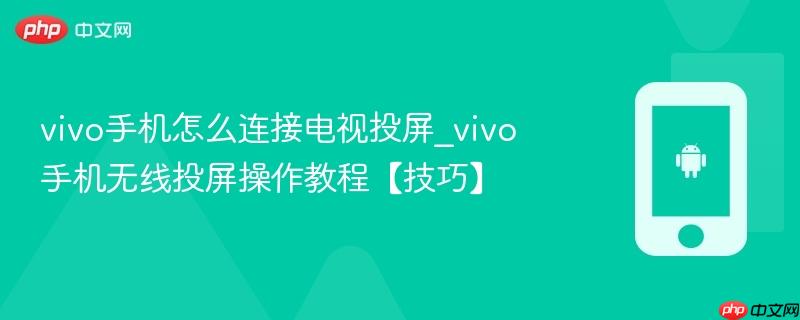 vivo手机怎么连接电视投屏_vivo手机无线投屏操作教程【技巧】