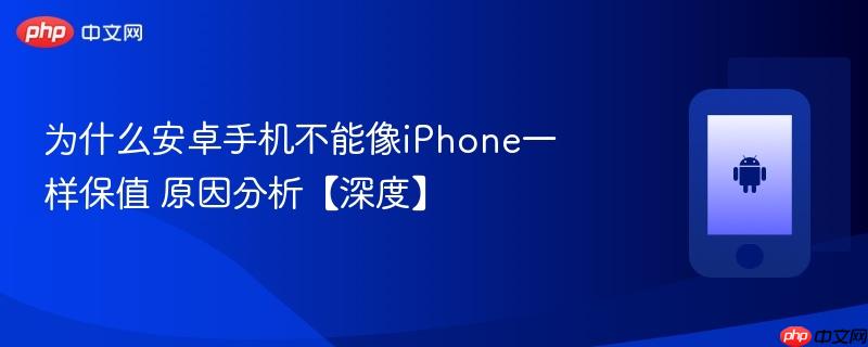 为什么安卓手机不能像iphone一样保值 原因分析【深度】