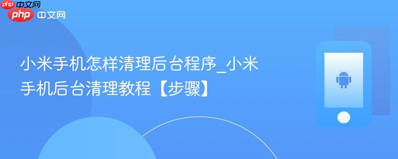 小米手机怎样清理后台程序_小米手机后台清理教程【步骤】