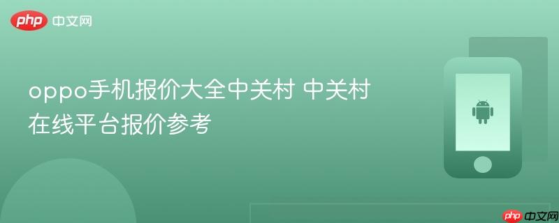 oppo手机报价大全中关村 中关村在线平台报价参考