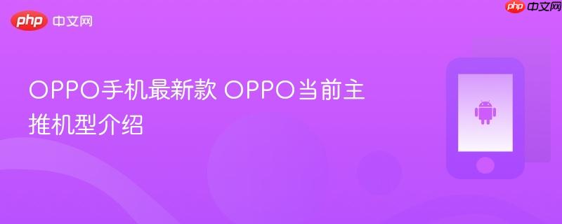 oppo手机最新款 oppo当前主推机型介绍