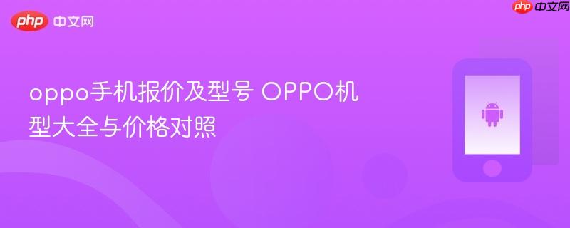 oppo手机报价及型号 oppo机型大全与价格对照