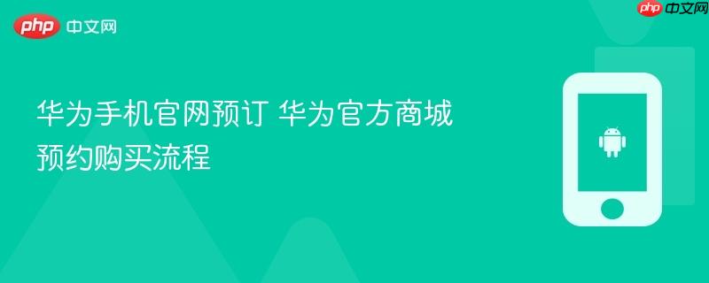 华为手机官网预订 华为官方商城预约购买流程