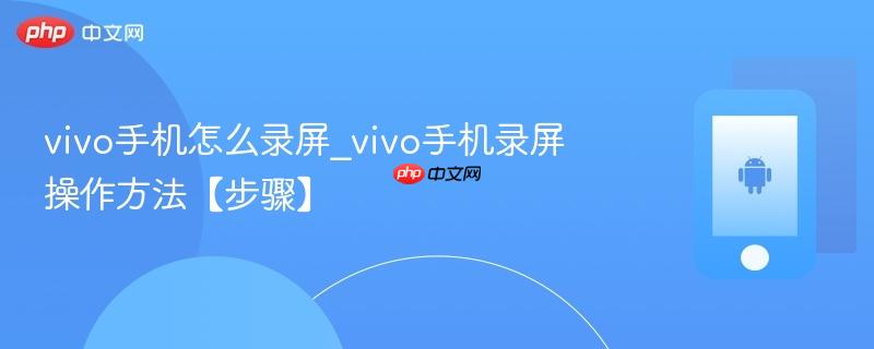 vivo手机怎么录屏_vivo手机录屏操作方法【步骤】