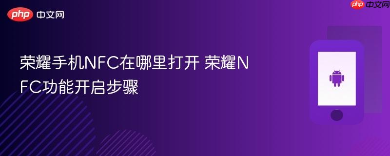 荣耀手机nfc在哪里打开 荣耀nfc功能开启步骤