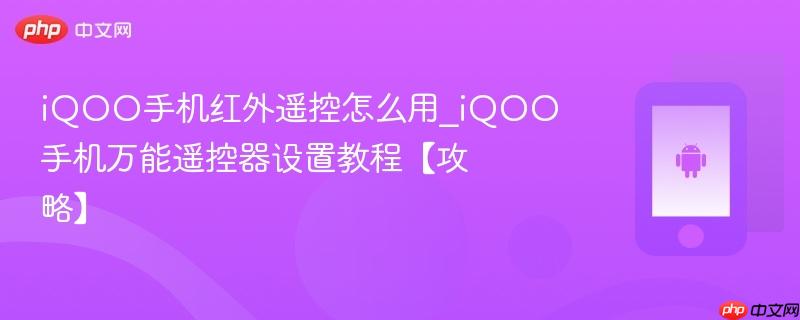 iqoo手机红外遥控怎么用_iqoo手机万能遥控器设置教程【攻略】