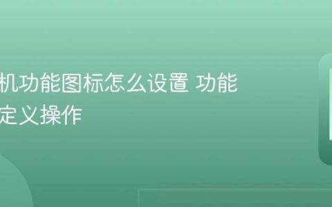 华为手机功能图标怎么设置 功能图标自定义操作