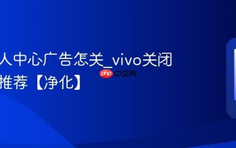 vivo个人中心广告怎关?vivo关闭负一屏推荐【净化】