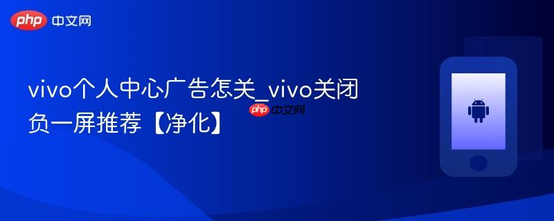 vivo个人中心广告怎关_vivo关闭负一屏推荐【净化】