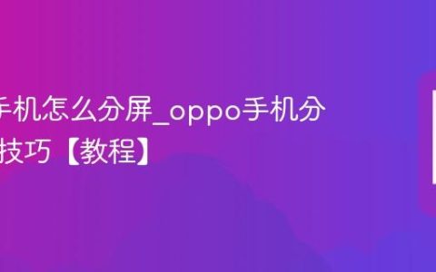 oppo手机怎么分屏?oppo手机分屏开启技巧【教程】