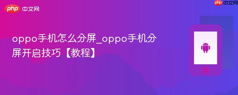 oppo手机怎么分屏_oppo手机分屏开启技巧【教程】