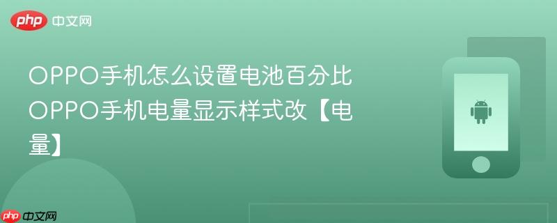 oppo手机怎么设置电池百分比 oppo手机电量显示样式改【电量】