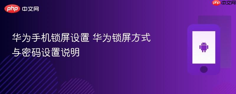 华为手机锁屏设置 华为锁屏方式与密码设置说明