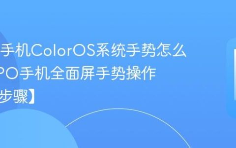 OPPO手机ColorOS系统手势怎么用​ OPPO手机全面屏手势操作大全【步骤】