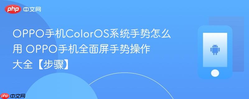 oppo手机coloros系统手势怎么用​ oppo手机全面屏手势操作大全【步骤】
