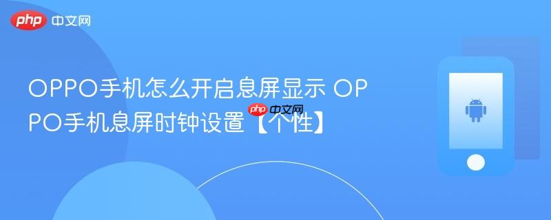 oppo手机怎么开启息屏显示 oppo手机息屏时钟设置【个性】