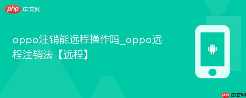 oppo注销能远程操作吗_oppo远程注销法【远程】