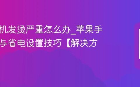 苹果手机发烫严重怎么办?苹果手机降温与省电设置技巧【解决方法】