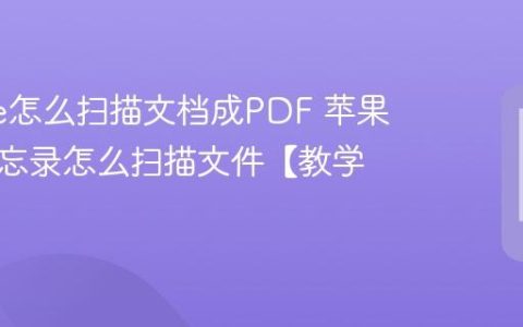 iphone怎么扫描文档成PDF 苹果手机备忘录怎么扫描文件【教学】