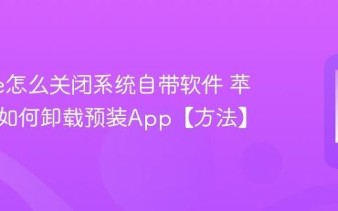 iphone怎么关闭系统自带软件 苹果手机如何卸载预装App【方法】
