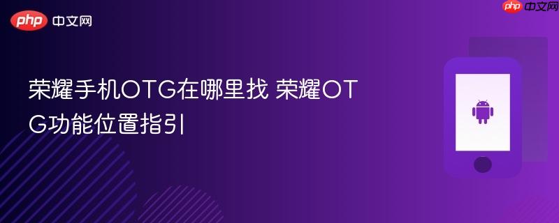 荣耀手机otg在哪里找 荣耀otg功能位置指引