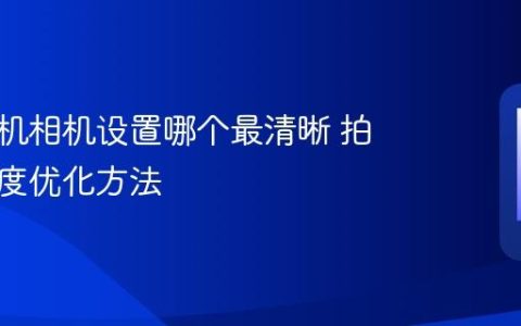 苹果手机相机设置哪个最清晰 拍照清晰度优化方法