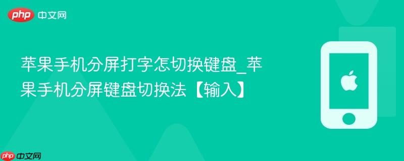 苹果手机分屏打字怎切换键盘_苹果手机分屏键盘切换法【输入】