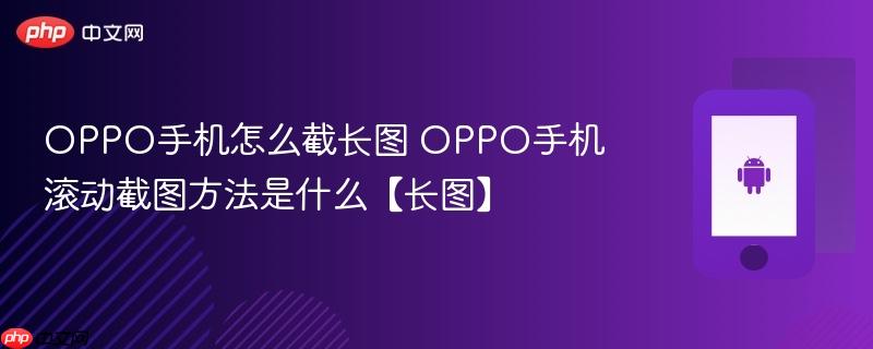 oppo手机怎么截长图 oppo手机滚动截图方法是什么【长图】