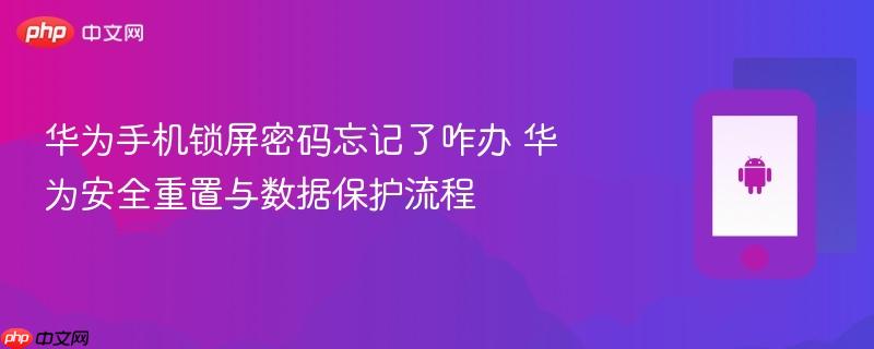 华为手机锁屏密码忘记了咋办 华为安全重置与数据保护流程