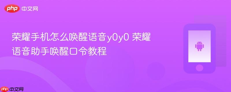 荣耀手机怎么唤醒语音y0y0 荣耀语音助手唤醒口令教程