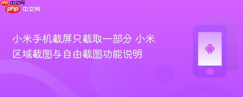 小米手机截屏只截取一部分 小米区域截图与自由截图功能说明