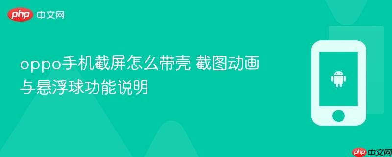 oppo手机截屏怎么带壳 截图动画与悬浮球功能说明