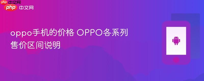 oppo手机的价格 oppo各系列售价区间说明