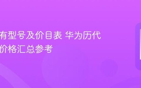 华为所有型号及价目表 华为历代机型与价格汇总参考
