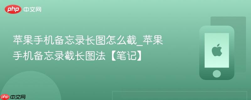 苹果手机备忘录长图怎么截_苹果手机备忘录截长图法【笔记】
