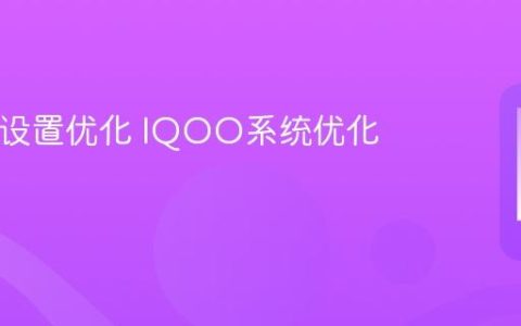 IQOO设置优化 IQOO系统优化技巧