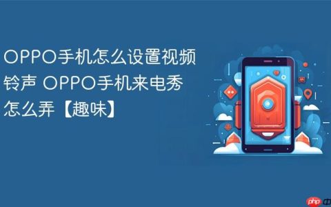 OPPO手机怎么设置视频铃声 OPPO手机来电秀怎么弄【趣味】