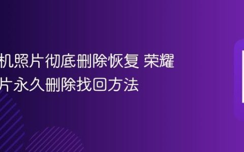 荣耀手机照片彻底删除恢复 荣耀手机照片永久删除找回方法