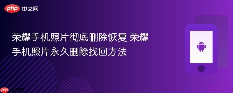 荣耀手机照片彻底删除恢复 荣耀手机照片永久删除找回方法