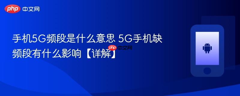 手机5g频段是什么意思 5g手机缺频段有什么影响【详解】